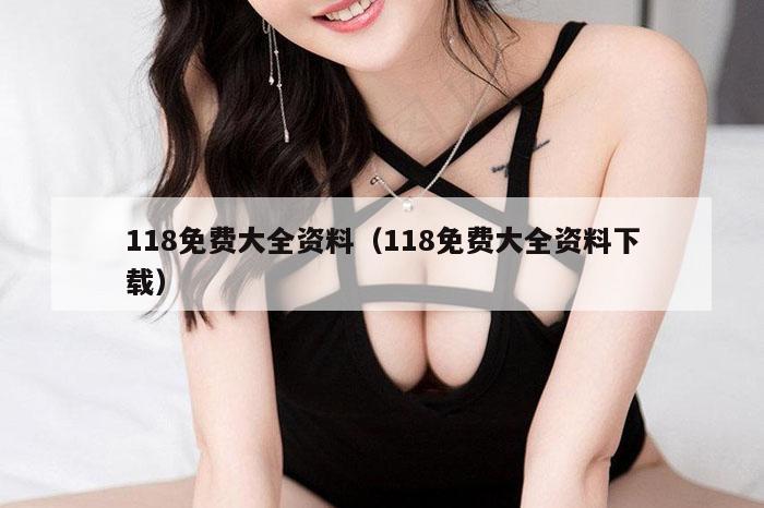 118免费大全资料（118免费大全资料下载）