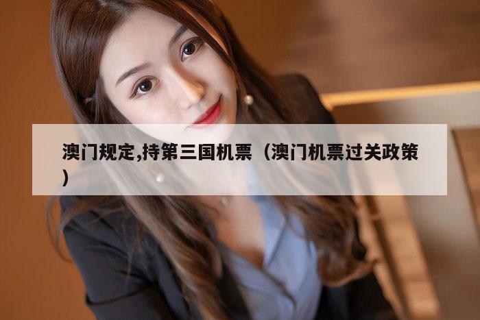 澳门规定,持第三国机票（澳门机票过关政策）